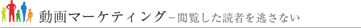 動画マーケティング‐閲覧した読者を逃がさない