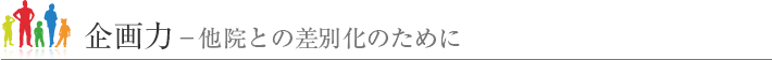 企画力‐他院との差別化のために