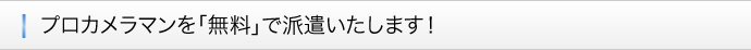 ■プロカメラマンを「無料」で派遣いたします！