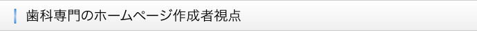 ■歯科専門のホームページ作成者視点