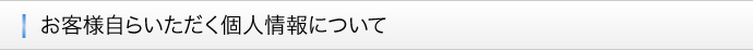 ■お客様自らいただく個人情報について