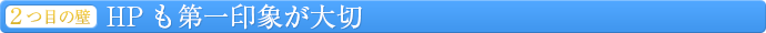 「2つ目の壁」－HPも第一印象が大切